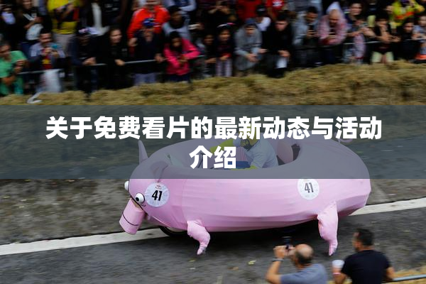 关于免费看片的最新动态与活动介绍