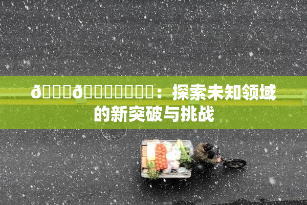 🍆🍑❌‌❌‌：探索未知领域的新突破与挑战
