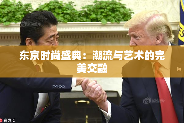 东京时尚盛典：潮流与艺术的完美交融