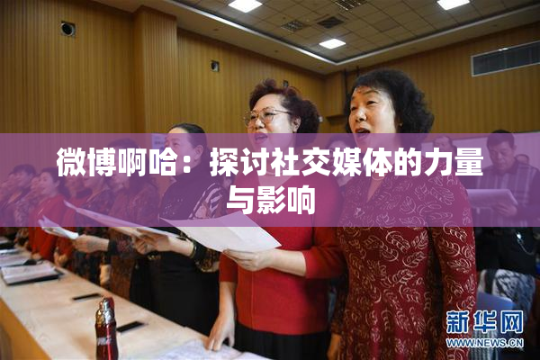 微博啊哈：探讨社交媒体的力量与影响