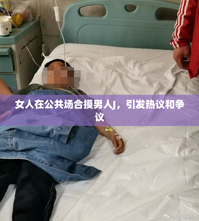女人在公共场合摸男人J，引发热议和争议
