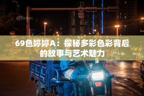 69色婷婷A：探秘多彩色彩背后的故事与艺术魅力