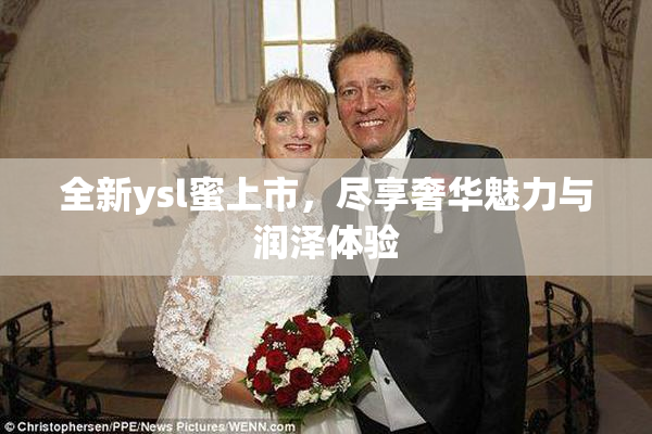 全新ysl蜜上市，尽享奢华魅力与润泽体验