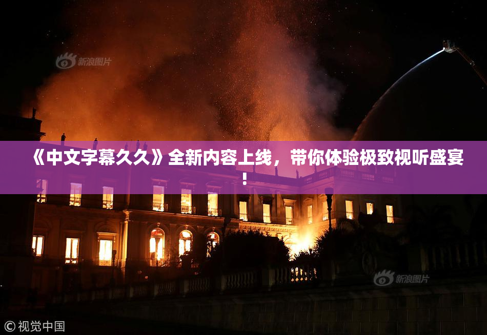 《中文字幕久久》全新内容上线，带你体验极致视听盛宴!