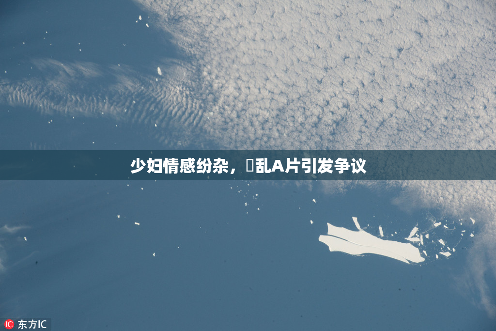 少妇情感纷杂，婬乱A片引发争议