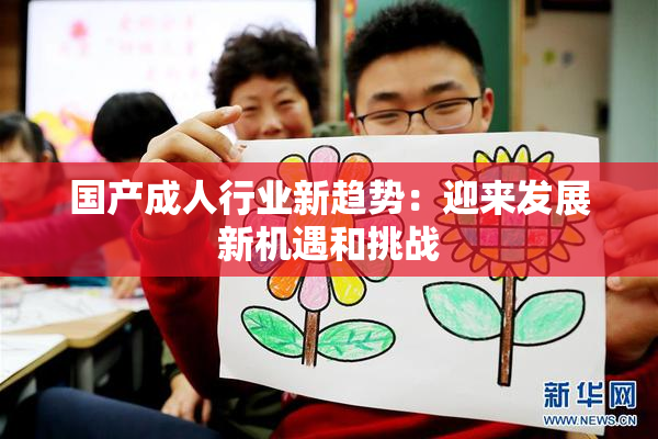 国产成人行业新趋势：迎来发展新机遇和挑战