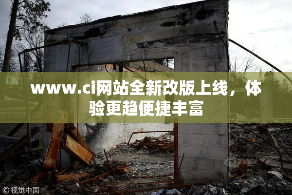 www.ci网站全新改版上线，体验更趋便捷丰富