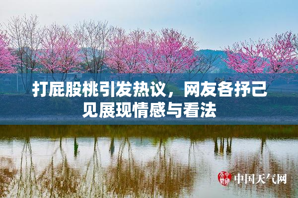 打屁股桃引发热议，网友各抒己见展现情感与看法