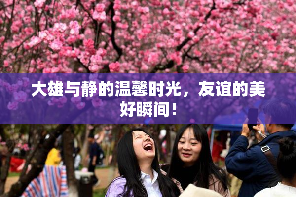 大雄与静的温馨时光，友谊的美好瞬间！