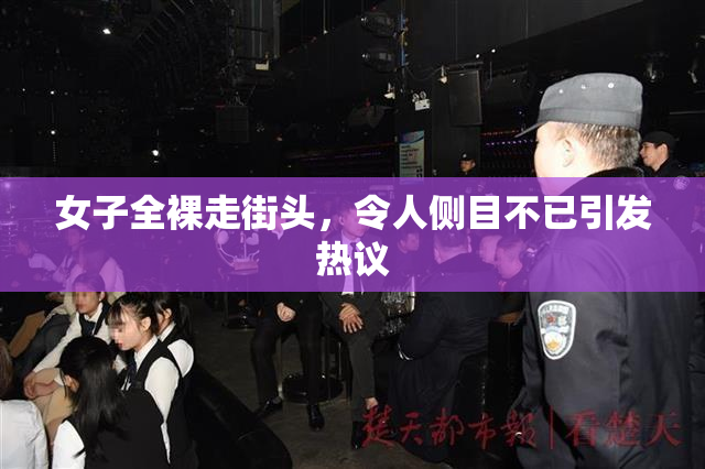 女子全裸走街头，令人侧目不已引发热议