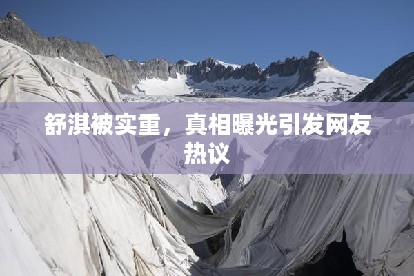 舒淇被实重，真相曝光引发网友热议