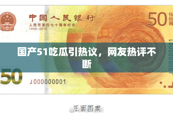 国产51吃瓜引热议，网友热评不断