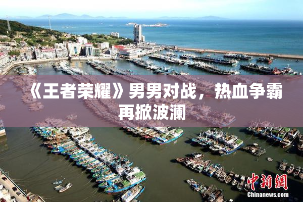 《王者荣耀》男男对战，热血争霸再掀波澜