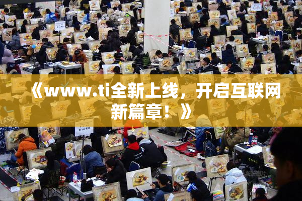 《www.ti全新上线，开启互联网新篇章！》