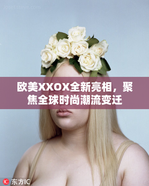 欧美XXOX全新亮相，聚焦全球时尚潮流变迁