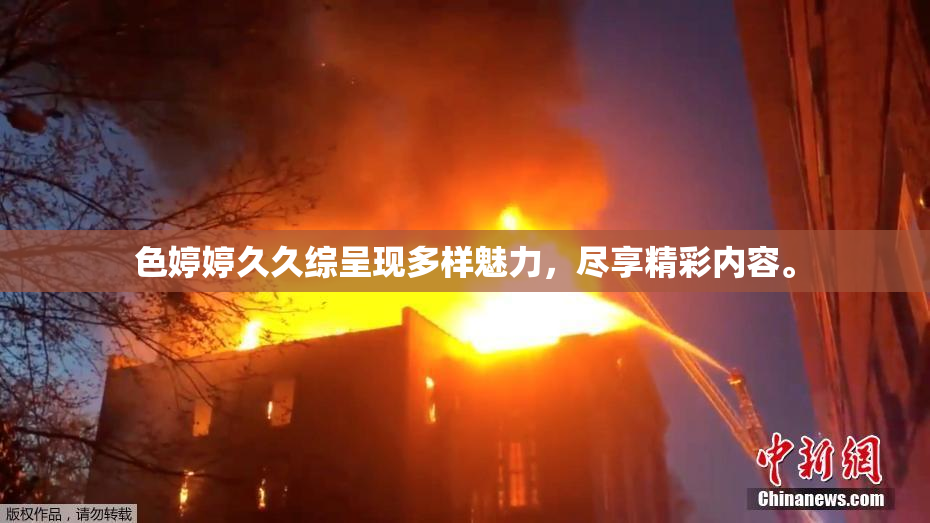 色婷婷久久综呈现多样魅力，尽享精彩内容。