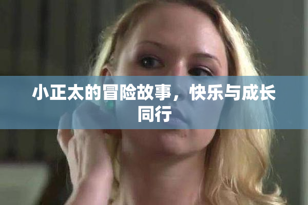 小正太的冒险故事，快乐与成长同行