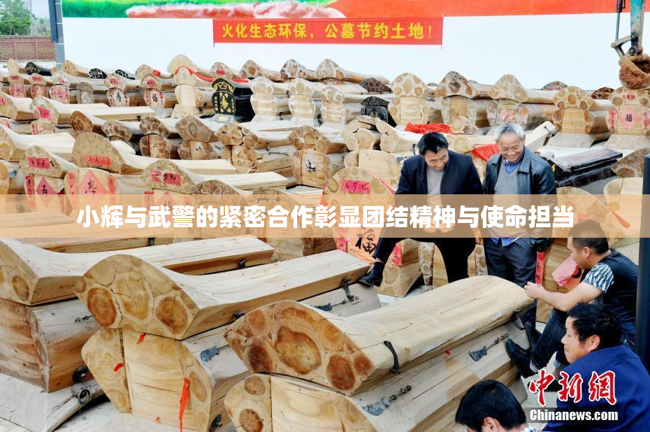 小辉与武警的紧密合作彰显团结精神与使命担当