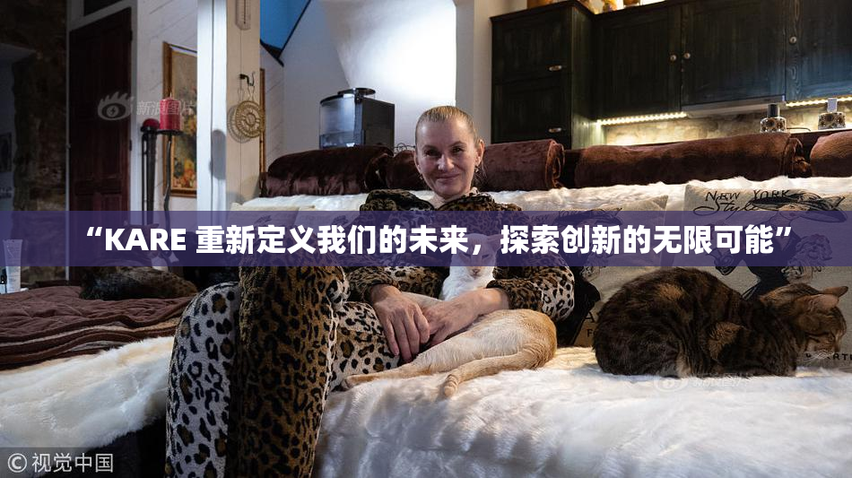 “KARE 重新定义我们的未来，探索创新的无限可能”