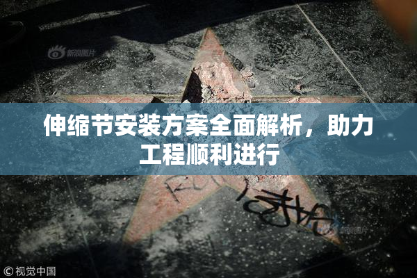 伸缩节安装方案全面解析，助力工程顺利进行