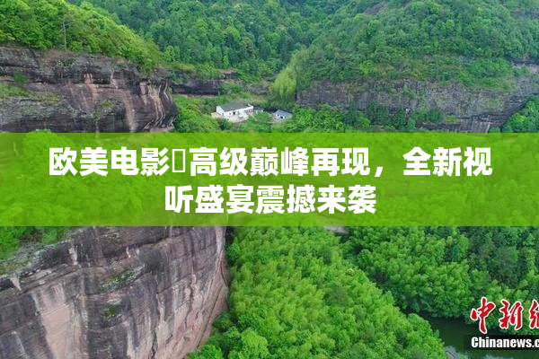 欧美电影巜高级巅峰再现，全新视听盛宴震撼来袭