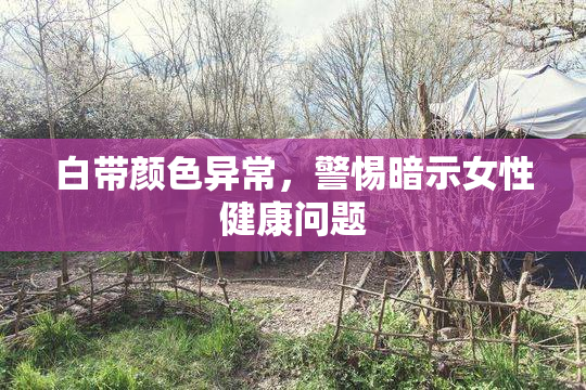 白带颜色异常，警惕暗示女性健康问题