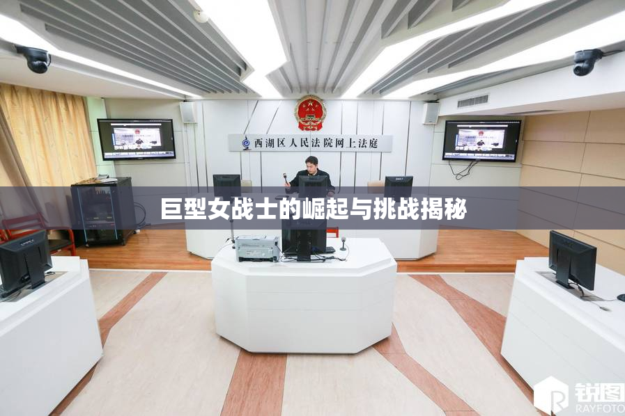 巨型女战士的崛起与挑战揭秘
