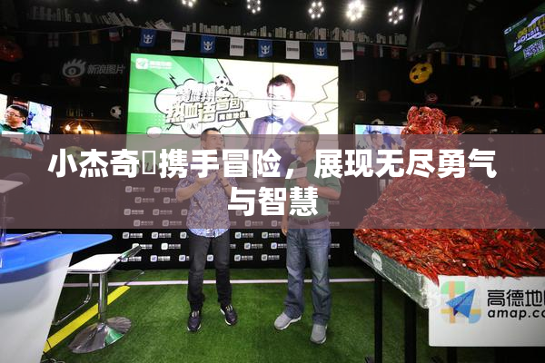 小杰奇犽携手冒险，展现无尽勇气与智慧