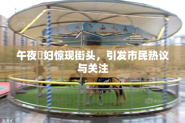 午夜婬妇惊现街头，引发市民热议与关注