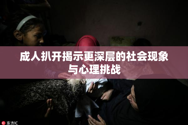 成人扒开揭示更深层的社会现象与心理挑战
