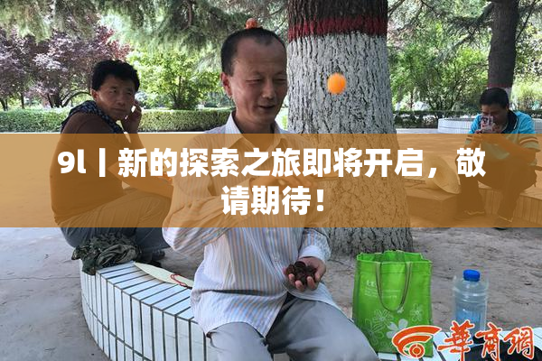 9l丨新的探索之旅即将开启，敬请期待！