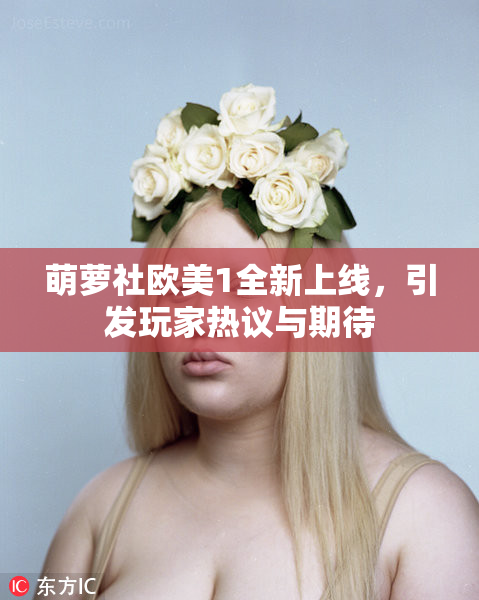 萌萝社欧美1全新上线，引发玩家热议与期待