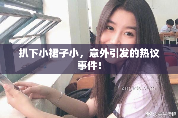 扒下小裙子小，意外引发的热议事件！
