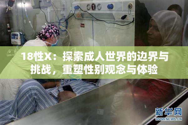 18性X：探索成人世界的边界与挑战，重塑性别观念与体验
