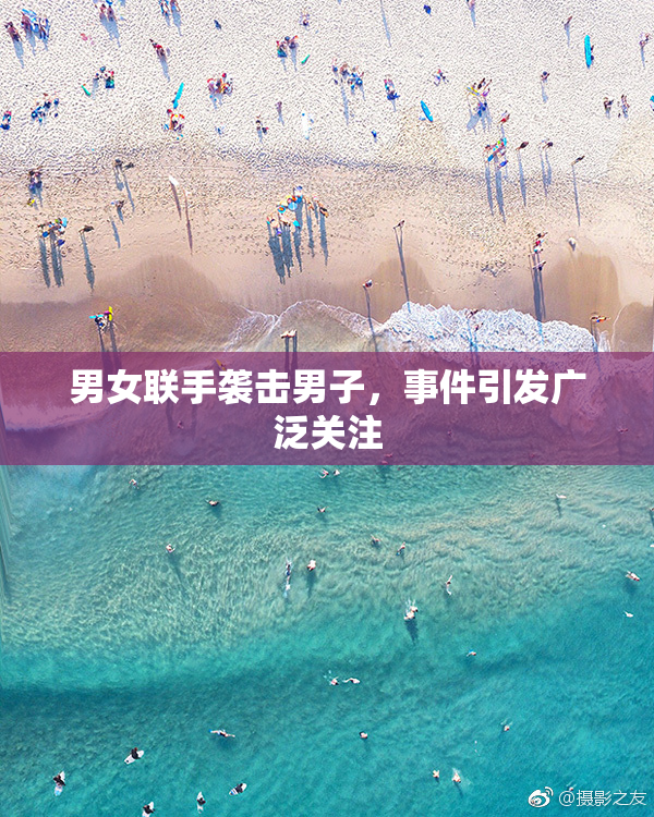 男女联手袭击男子，事件引发广泛关注