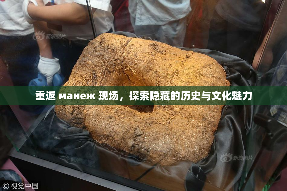 重返 манеж 现场，探索隐藏的历史与文化魅力