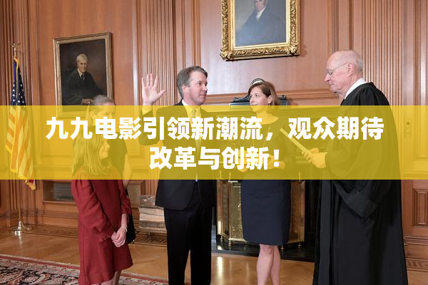 九九电影引领新潮流，观众期待改革与创新！