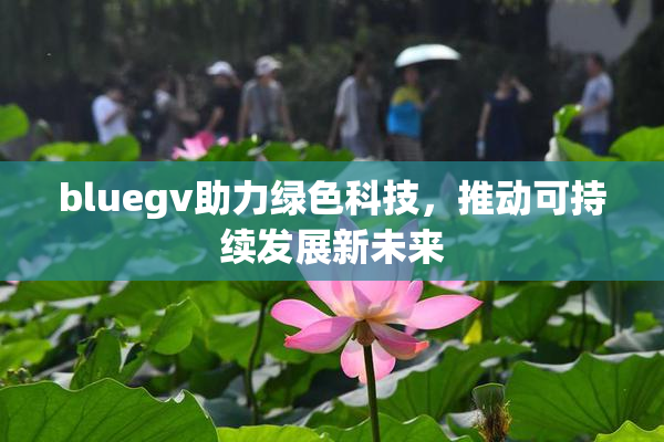 bluegv助力绿色科技，推动可持续发展新未来