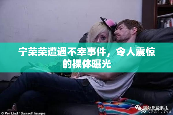 宁荣荣遭遇不幸事件，令人震惊的裸体曝光