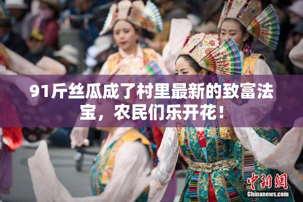 91斤丝瓜成了村里最新的致富法宝，农民们乐开花！