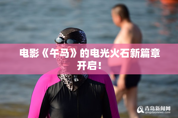 电影《午马》的电光火石新篇章开启！