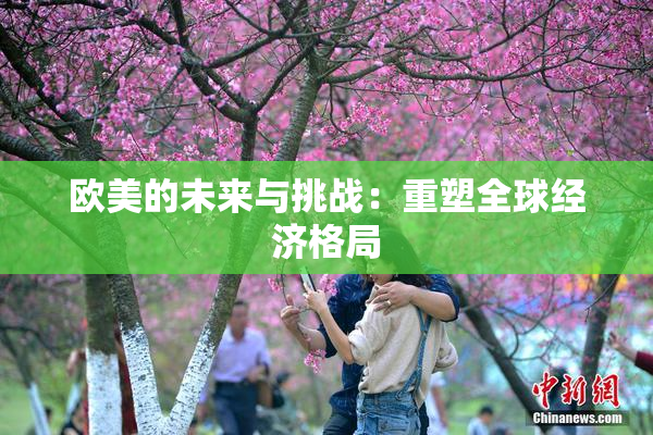 欧美的未来与挑战：重塑全球经济格局