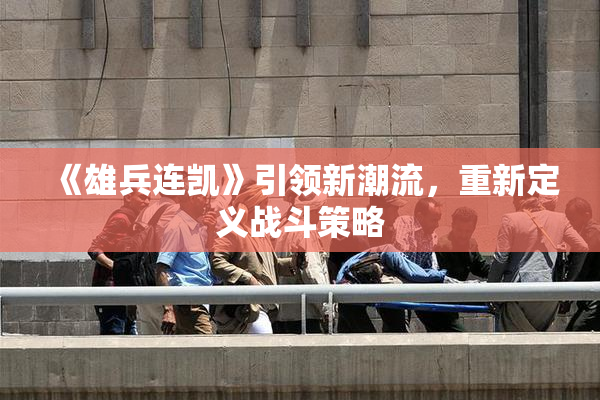 《雄兵连凯》引领新潮流，重新定义战斗策略