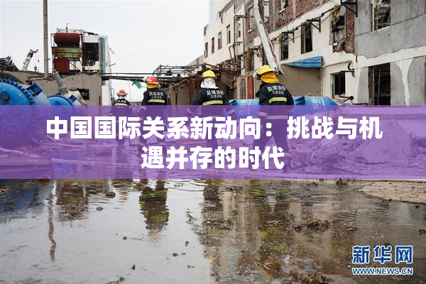 中国国际关系新动向：挑战与机遇并存的时代