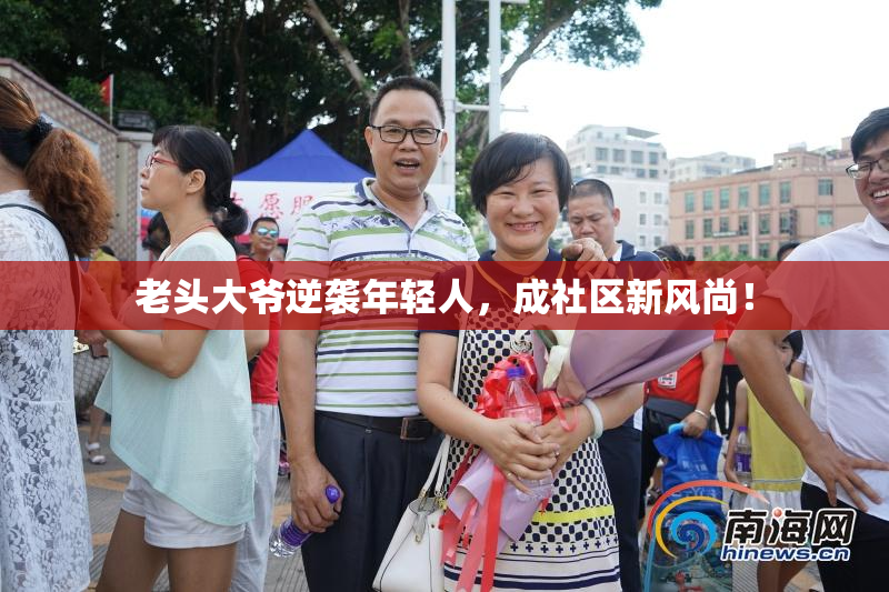 老头大爷逆袭年轻人，成社区新风尚！