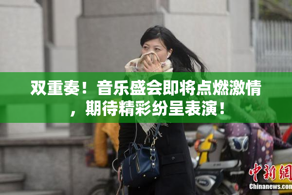双重奏！音乐盛会即将点燃激情，期待精彩纷呈表演！