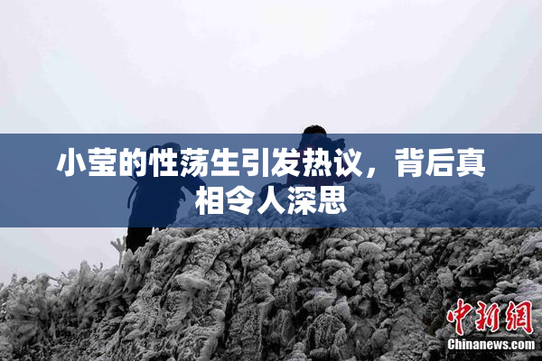 小莹的性荡生引发热议，背后真相令人深思