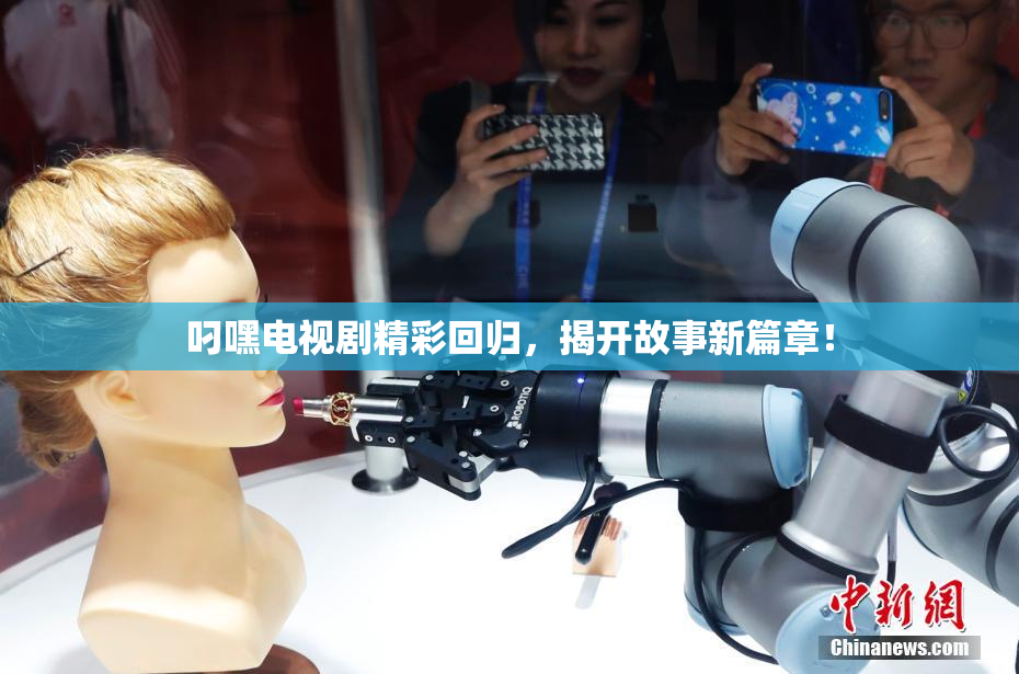 叼嘿电视剧精彩回归，揭开故事新篇章！