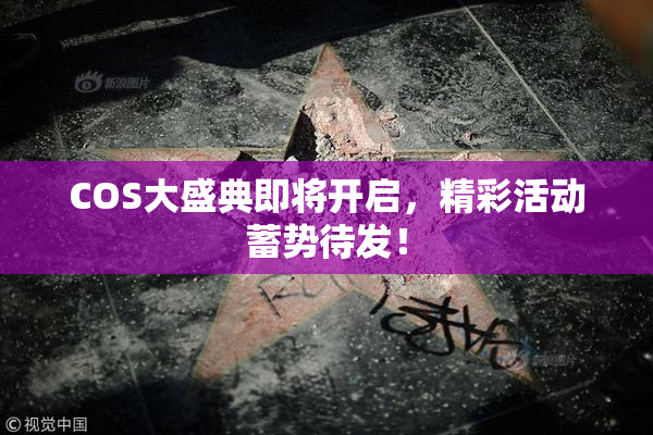 COS大盛典即将开启，精彩活动蓄势待发！