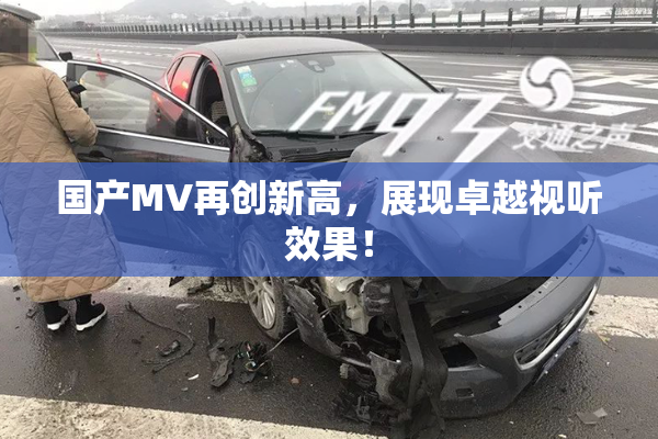 国产MV再创新高，展现卓越视听效果！